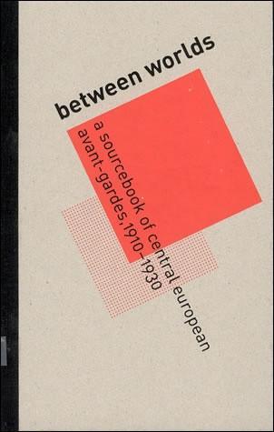Between Worlds: A Sourcebook of Central European Avant-gardes, 1910-1930, edited by Timothy O. Benson and Éva Forgács