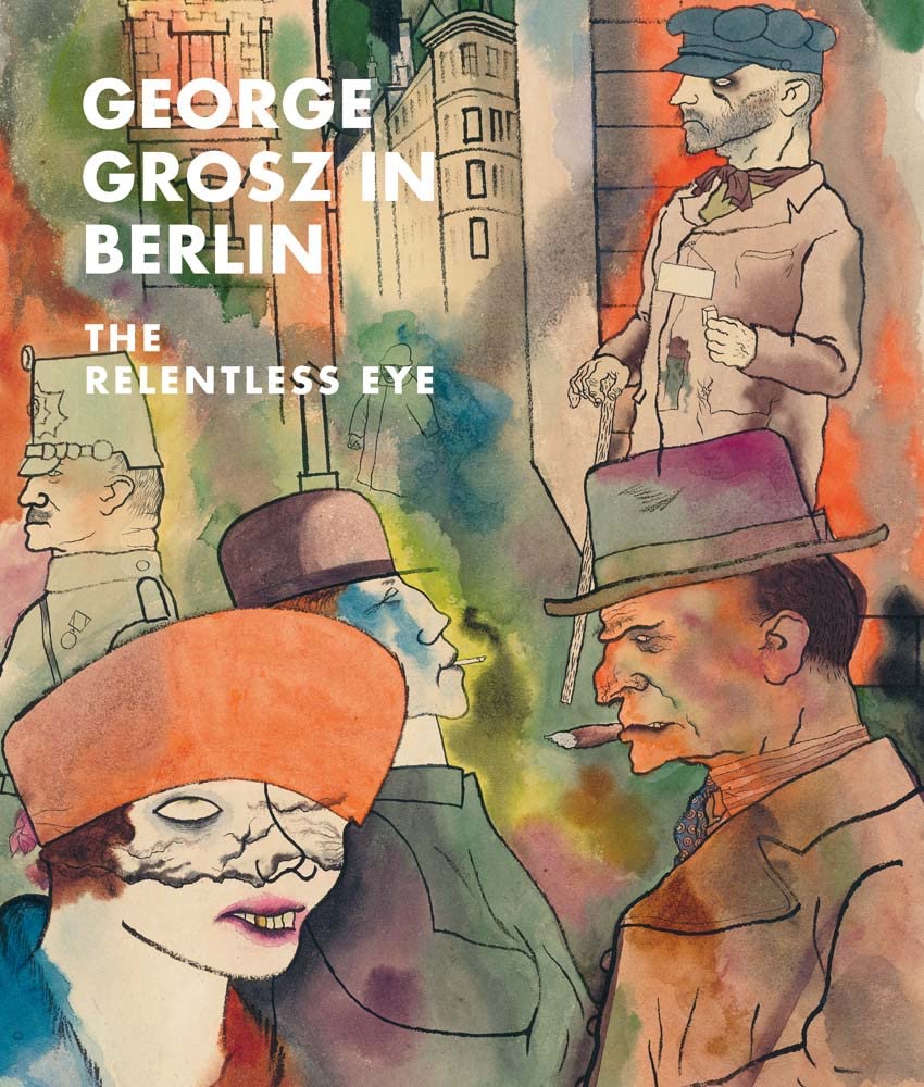 George Grosz in Berlin: The Relentless Eye By Sabine Rewald
