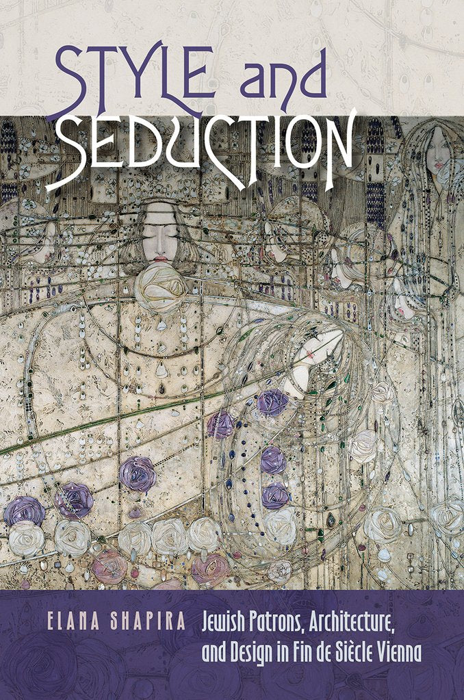 Style and Seduction: Jewish Patrons, Architecture, and Design in Fin de Siècle Vienna. By Elana Shapria.