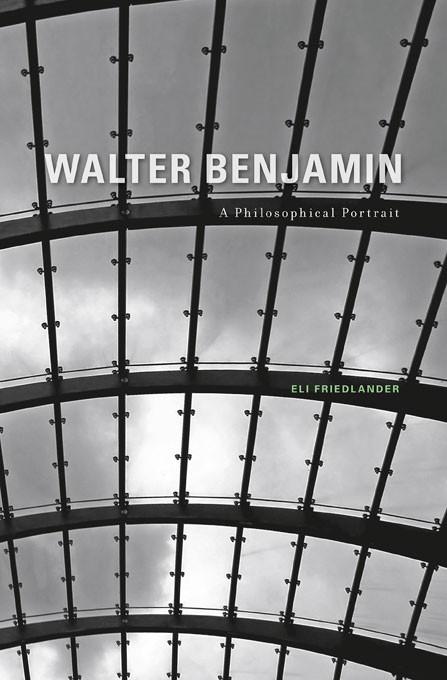 Walter Benjamin: A Philosophical Portrait. By Eli Friedlander.