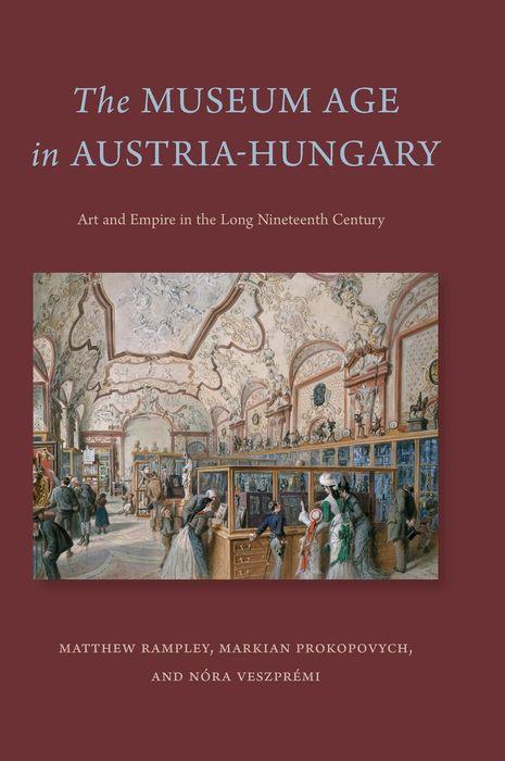 The Museum Age in Austria-Hungary: Art and Empire in the Long Nineteenth Century