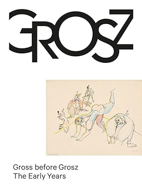 Gross before Grosz: The Early Years By Ralph Jentsch Text by Juerg Judin, Pay Matthis Karstens, Mechthild Hagemann