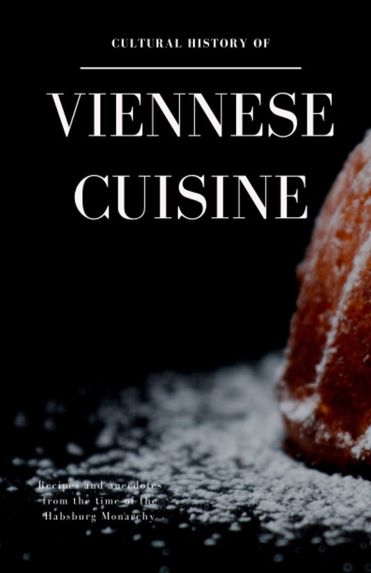 Cultural History of Viennese Cuisine: Recipes and Anecdotes from the Time of the Habsburg Monarchy