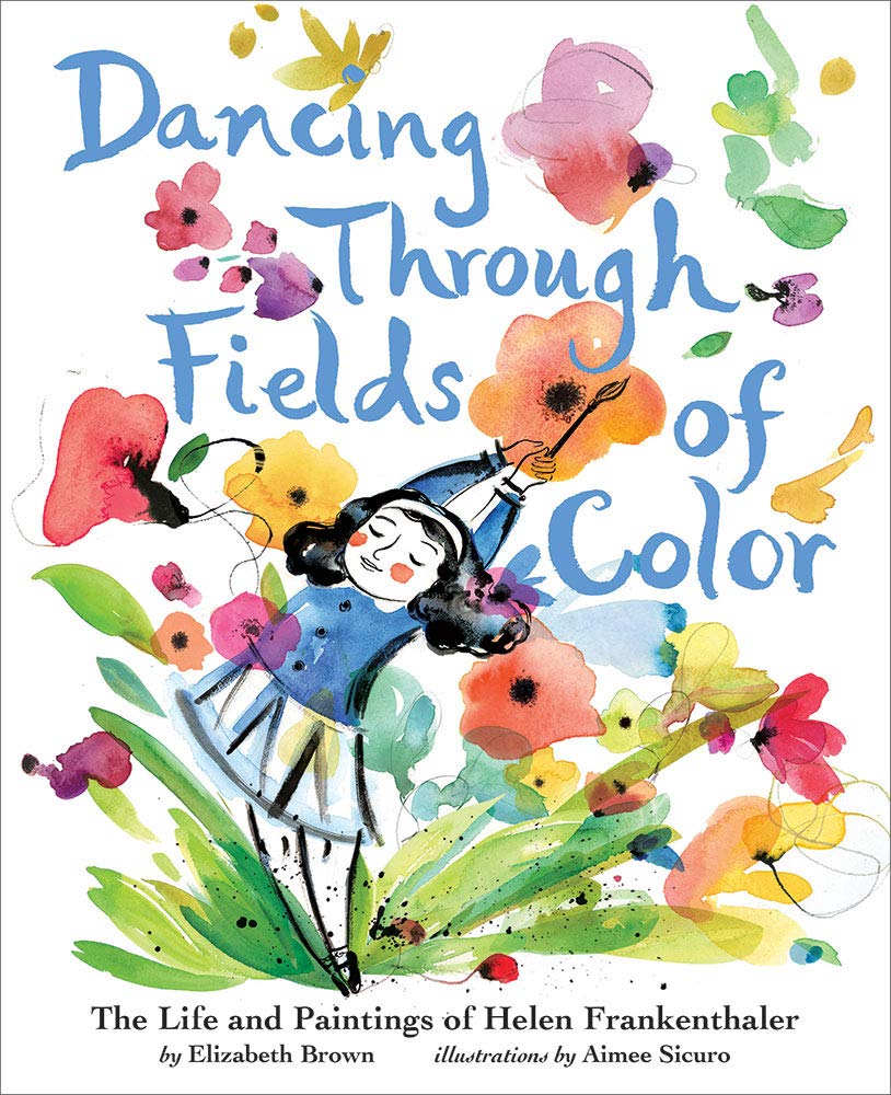 Dancing Through Fields of Color: The Story of Helen Frankenthaler by Elizabeth Brown and illustrated by Aimee Sicuro 