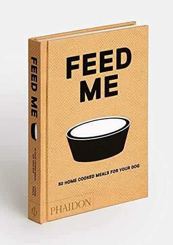 Feed Me: 50 Home Cooked Meals for your Dog by Liviana Prola