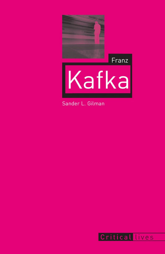 Franz Kafka: Critical Lives by Sander L. Gilman