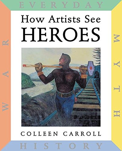 How Artists See Heroes: Myth, History, War, Everyday. By Colleen Carroll.