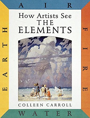 How Artists See the Elements: Earth, Air, Fire, Water. By Colleen Carroll.