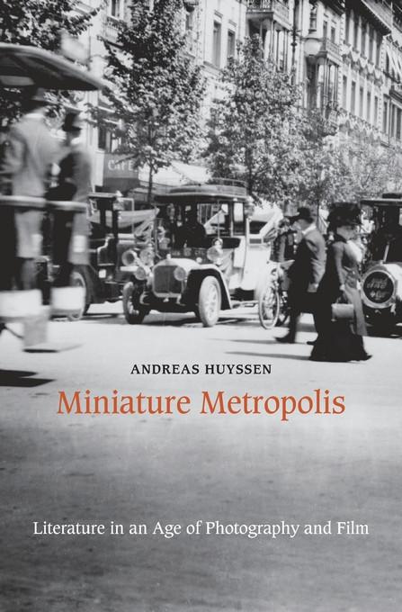 Miniature Metropolis; Literature in an Age of Photography and Film. By Andreas Huyssen.