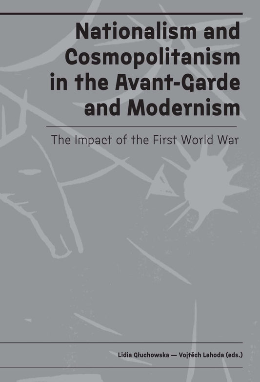 Nationalism and Cosmopolitanism in Avant-Garde and Modernism: The Impact of World War I Edited by Lidia Gluchowska and Vojtech Lahoda