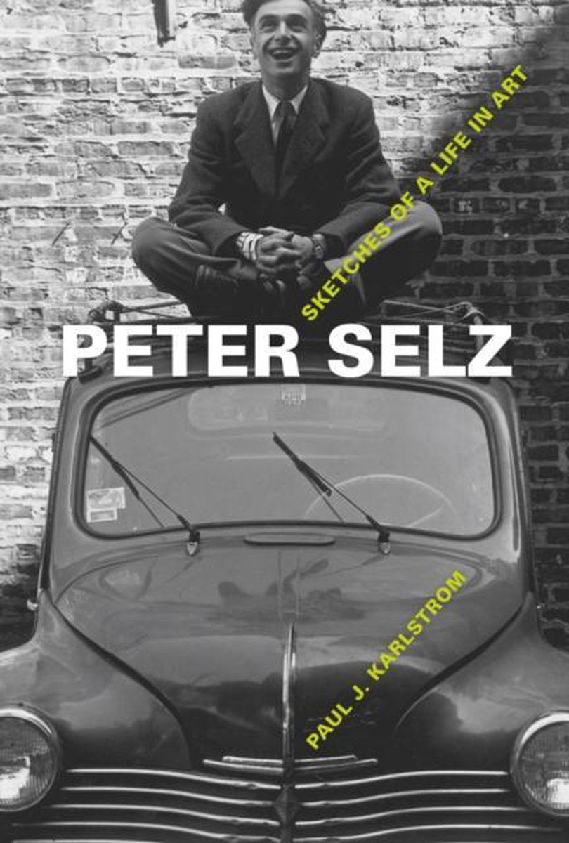 Peter Selz: Sketches of a Life in Art By Paul J. Karlstrom