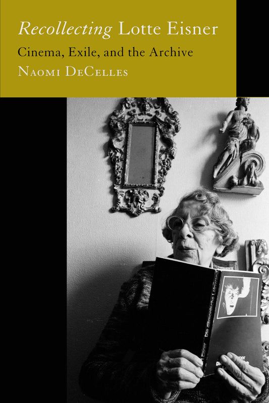 Recollecting Lotte Eisner: Cinema, Exile, and the Archive by Naomi DeCelles