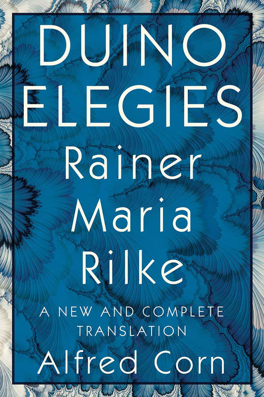 Duino Elegies: A New and Complete Translation by Rainer Maria Rilke and translated by Alfred Corn