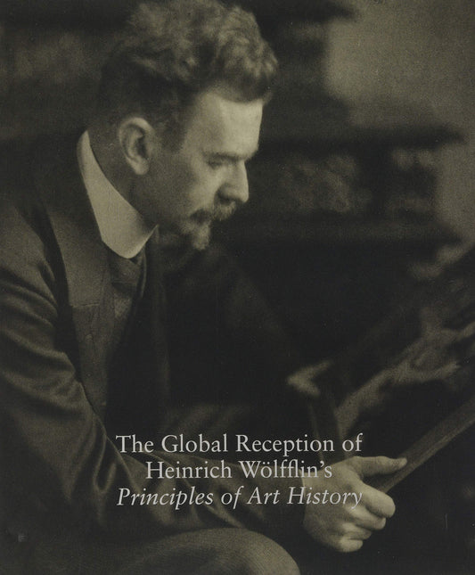 The Global Reception of Heinrich Wolfflin's Principles of Art History Edited by Evonne Levy and Tristan Weddigen