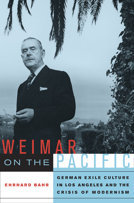 Weimar on the Pacific German Exile Culture in Los Angeles and the Crisis of Modernism. By Ehrhard Bahr.