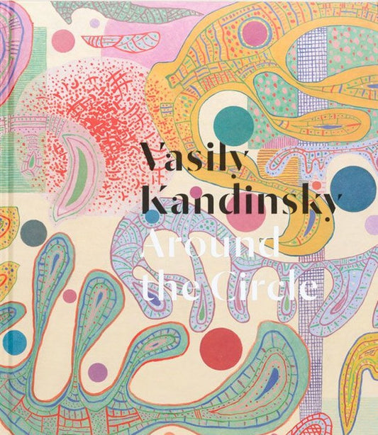 Vasily Kandinsky: Around the Circle Edited by Tracey Bashkoff and Megan Fontanella